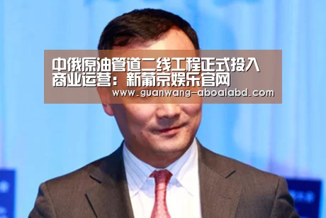 中俄原油管道二线工程正式投入商业运营:新葡京娱乐官网(图3) 新葡京娱乐官网