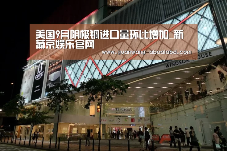 美国9月阴极铜进口量环比增加_新葡京娱乐官网(图1) 新葡京娱乐官网